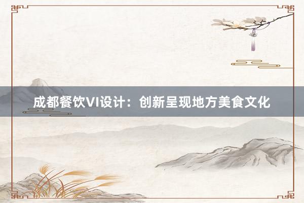 成都餐饮VI设计：创新呈现地方美食文化