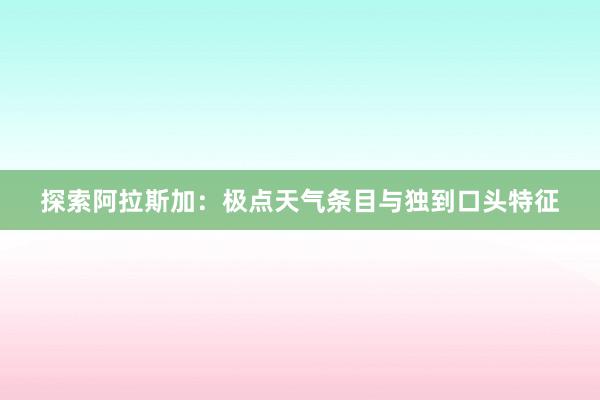 探索阿拉斯加：极点天气条目与独到口头特征