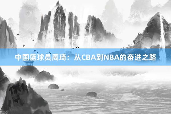 中国篮球员周琦：从CBA到NBA的奋进之路